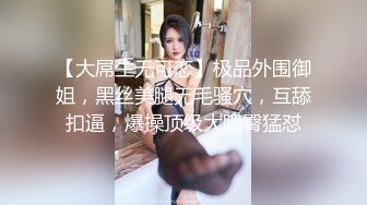 【大屌生无可恋】极品外围御姐，黑丝美腿无毛骚穴，互舔扣逼，爆操顶级大肥臀猛怼