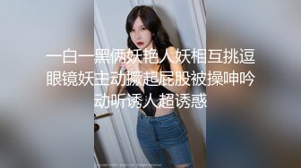 一白一黑俩妖艳人妖相互挑逗眼镜妖主动撅起屁股被操呻吟动听诱人超诱惑