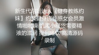 新生代泡妞达人〖健身教练约妹〗约操健身房性感女会员激情啪啪操 饥渴小骚货需要精液的滋润 操到瘫软 高清源码录制