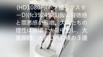 (HD1080P)(ハメ撮りマスターD)(fc3924921)服に背徳感と罪悪感が倍増。大人たちの理性は崩壊！大量中出し、大量顔射、大量口内射精の３連発！！ (1)