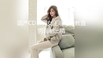 国产CD系列女王瑶瑶调教直男强制出精