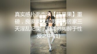 真实感扑面而来【陈果果】重磅，良家美女与男友的居家三天淫乱纪实，甜美得陶醉于性爱之中 (1)