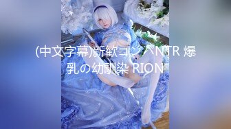 (中文字幕)新歓コンパNTR 爆乳の幼馴染 RION