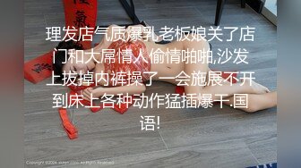 理发店气质爆乳老板娘关了店门和大屌情人偷情啪啪,沙发上拔掉内裤操了一会施展不开到床上各种动作猛插爆干.国语!