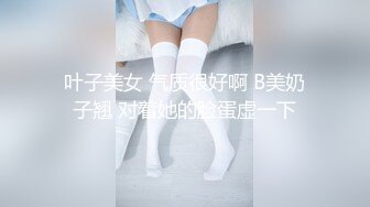 叶子美女 气质很好啊 B美奶子翘 对着她的脸蛋虚一下