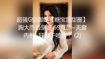 超骚G奶御姐【糖宝甜甜圈】胸大而且坚挺 69互舔~无套内射~狂操干喷水！ (2)