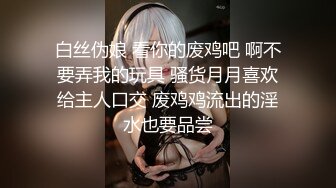 白丝伪娘 看你的废鸡吧 啊不要弄我的玩具 骚货月月喜欢给主人口交 废鸡鸡流出的淫水也要品尝