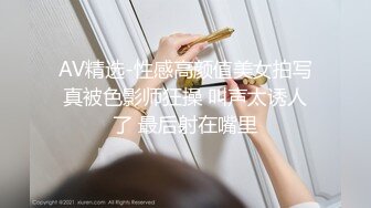 AV精选-性感高颜值美女拍写真被色影师狂操 叫声太诱人了 最后射在嘴里