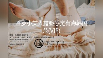 香罗小美人露脸感觉有点韩国范(VIP)