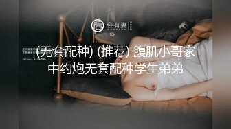 (无套配种) (推荐) 腹肌小哥家中约炮无套配种学生弟弟